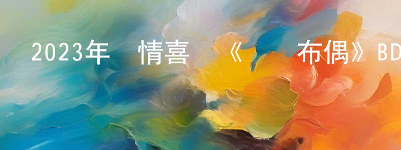 白永永發布2023年劇情喜劇《鈔級布偶》BD中英雙字迅雷下載_深夜電影